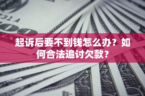 北京起诉后要不到钱怎么办？如何合法追讨欠款？