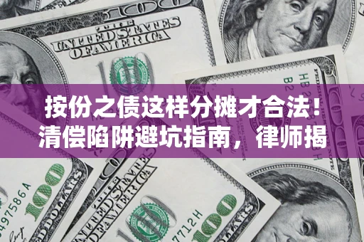 北京按份之债这样分摊才合法！清偿陷阱避坑指南，律师揭秘关键条款