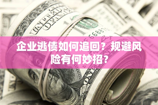 北京企业逃债如何追回？规避风险有何妙招？