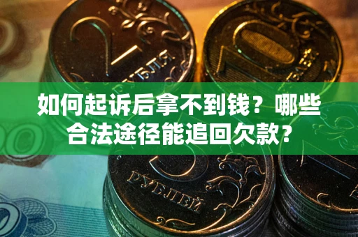 北京如何起诉后拿不到钱？哪些合法途径能追回欠款？