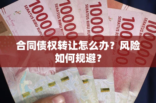 北京合同债权转让怎么办？风险如何规避？