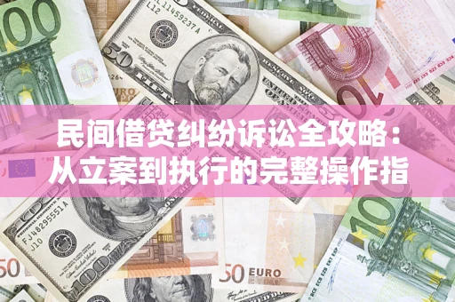 北京民间借贷纠纷诉讼全攻略：从立案到执行的完整操作指南