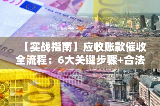 北京【实战指南】应收账款催收全流程：6大关键步骤+合法回款技巧