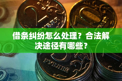北京借条纠纷怎么处理？合法解决途径有哪些？