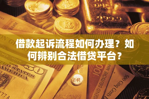 北京借款起诉流程如何办理？如何辨别合法借贷平台？