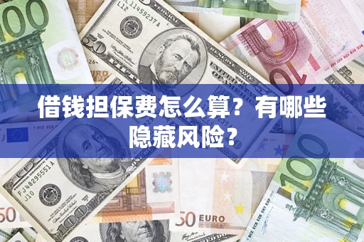 北京借钱担保费怎么算？有哪些隐藏风险？