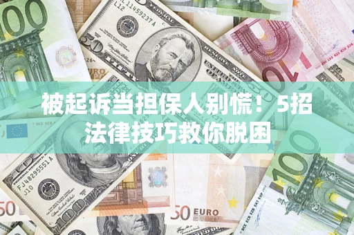北京被起诉当担保人别慌！5招法律技巧救你脱困
