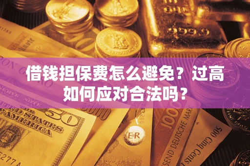 北京借钱担保费怎么避免？过高如何应对合法吗？