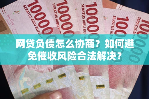 北京网贷负债怎么协商？如何避免催收风险合法解决？
