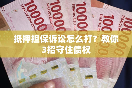 北京抵押担保诉讼怎么打？教你3招守住债权