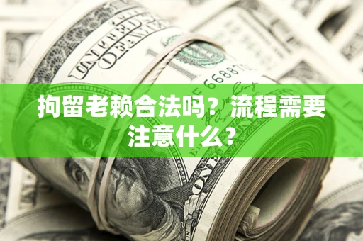 北京拘留老赖合法吗？流程需要注意什么？