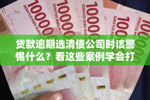 北京贷款逾期选清债公司时该警惕什么？看这些案例学会打翻身仗