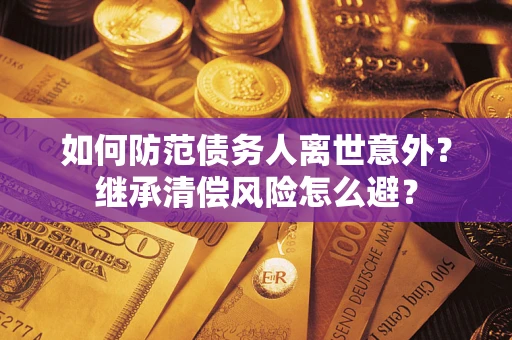 北京如何防范债务人离世意外？继承清偿风险怎么避？