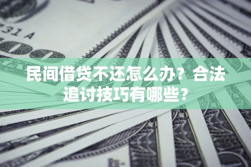 北京民间借贷不还怎么办？合法追讨技巧有哪些？