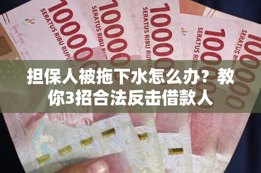 北京担保人被拖下水怎么办？教你3招合法反击借款人
