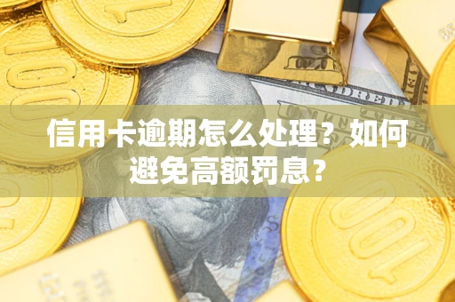 北京信用卡逾期怎么处理？如何避免高额罚息？