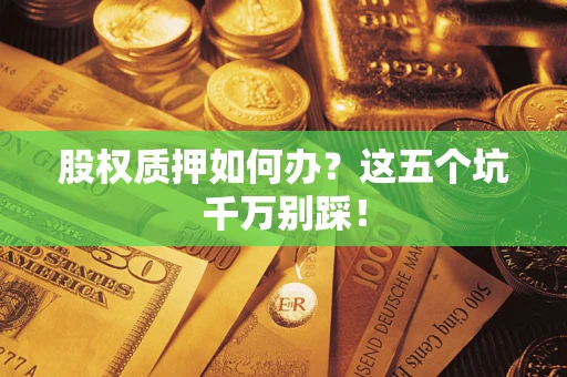北京股权质押如何办？这五个坑千万别踩！