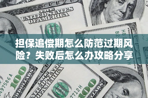 北京担保追偿期怎么防范过期风险？失败后怎么办攻略分享