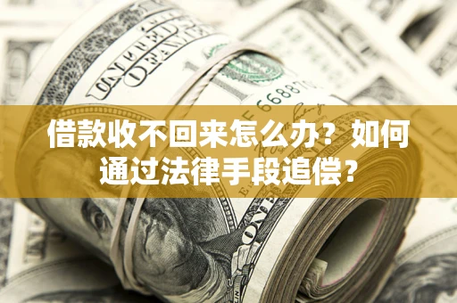 北京借款收不回来怎么办？如何通过法律手段追偿？