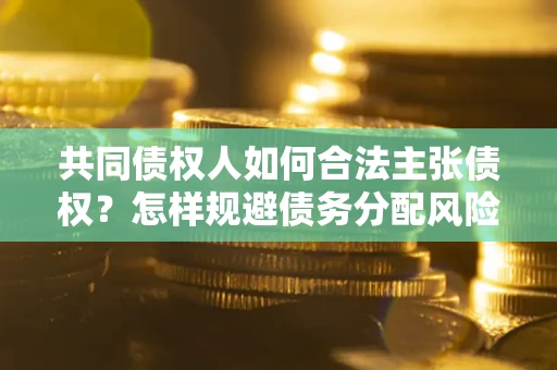 北京共同债权人如何合法主张债权？怎样规避债务分配风险？