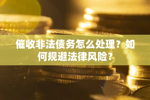 北京催收非法债务怎么处理？如何规避法律风险？