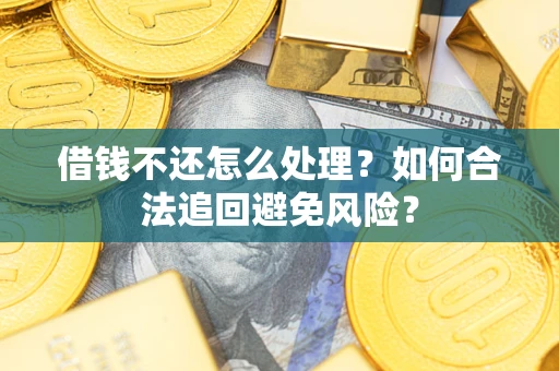 北京借钱不还怎么处理？如何合法追回避免风险？