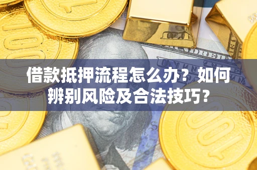 北京借款抵押流程怎么办？如何辨别风险及合法技巧？