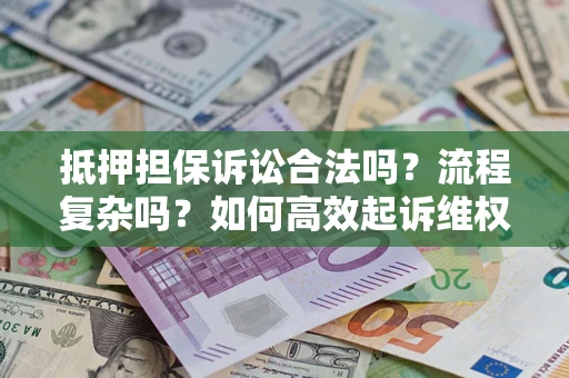 北京抵押担保诉讼合法吗？流程复杂吗？如何高效起诉维权？