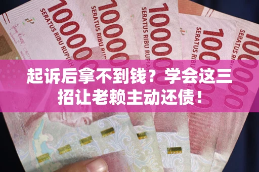 北京起诉后拿不到钱？学会这三招让老赖主动还债！