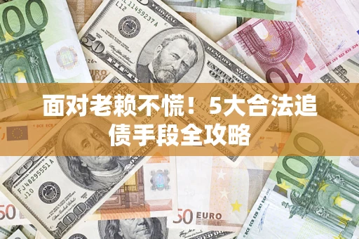 北京面对老赖不慌！5大合法追债手段全攻略