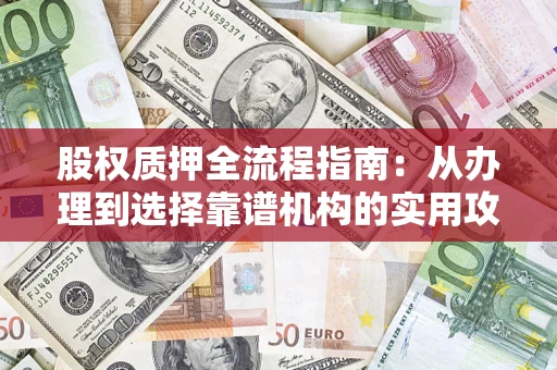 北京股权质押全流程指南：从办理到选择靠谱机构的实用攻略