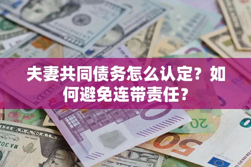 北京夫妻共同债务怎么认定？如何避免连带责任？