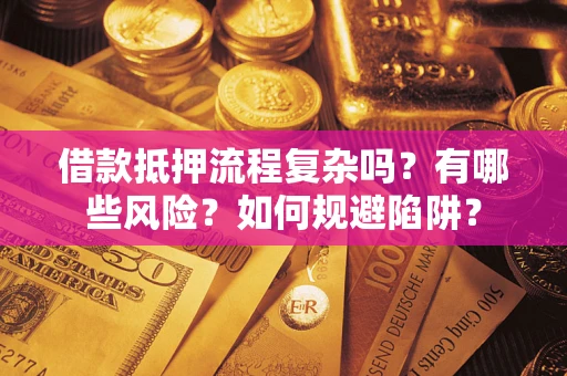 北京借款抵押流程复杂吗？有哪些风险？如何规避陷阱？