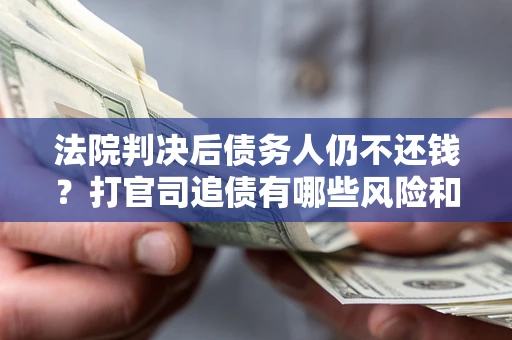北京法院判决后债务人仍不还钱？打官司追债有哪些风险和技巧？