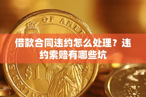 北京借款合同违约怎么处理？违约索赔有哪些坑