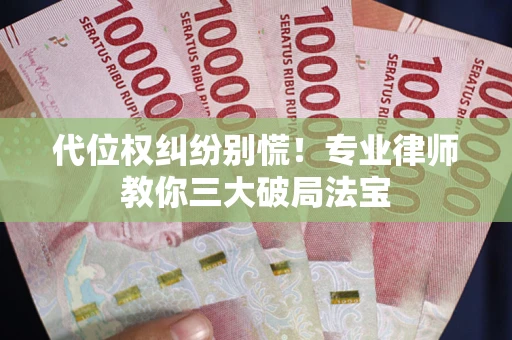 北京代位权纠纷别慌！专业律师教你三大破局法宝