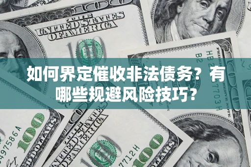 北京如何界定催收非法债务？有哪些规避风险技巧？