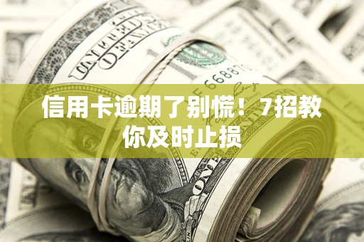 北京信用卡逾期了别慌！7招教你及时止损