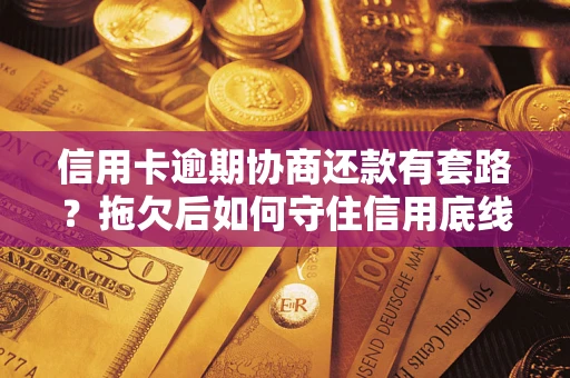 北京信用卡逾期协商还款有套路？拖欠后如何守住信用底线？