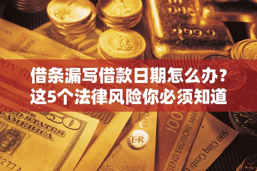 北京借条漏写借款日期怎么办？这5个法律风险你必须知道