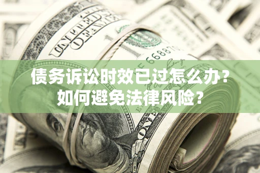 北京债务诉讼时效已过怎么办？如何避免法律风险？