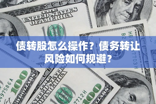 北京债转股怎么操作？债务转让风险如何规避？