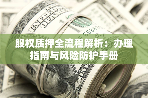 北京股权质押全流程解析：办理指南与风险防护手册