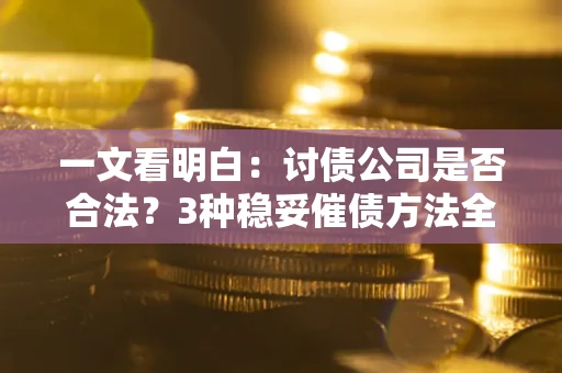 北京一文看明白：讨债公司是否合法？3种稳妥催债方法全解析