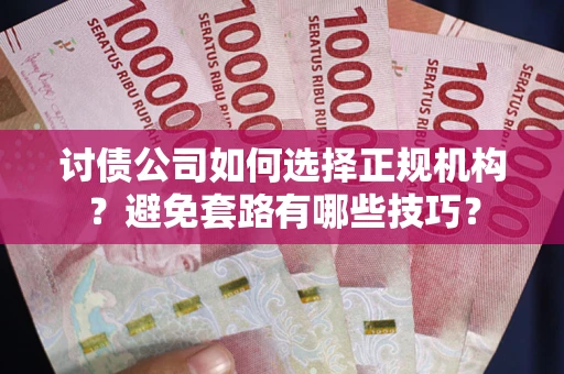 北京讨债公司如何选择正规机构？避免套路有哪些技巧？