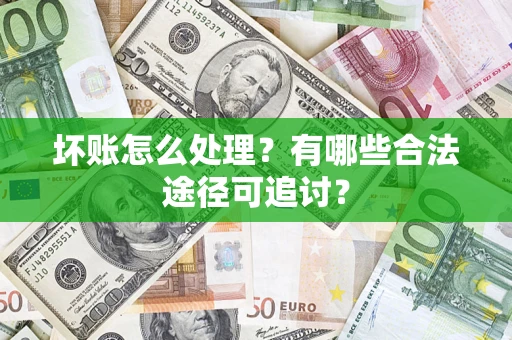 北京坏账怎么处理？有哪些合法途径可追讨？
