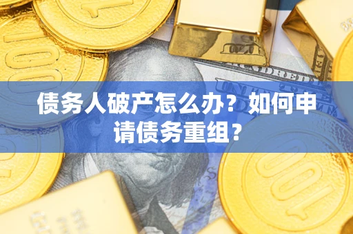 北京债务人破产怎么办？如何申请债务重组？