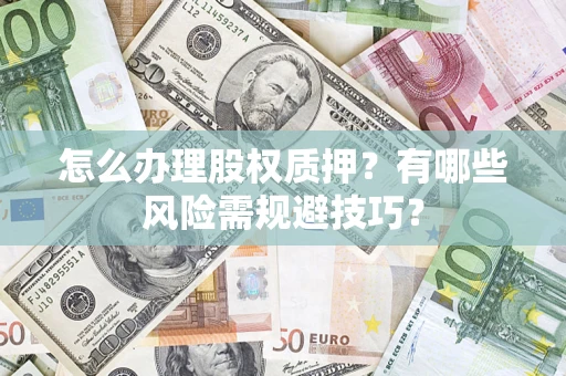 北京怎么办理股权质押？有哪些风险需规避技巧？
