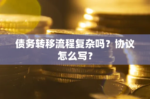 北京债务转移流程复杂吗？协议怎么写？