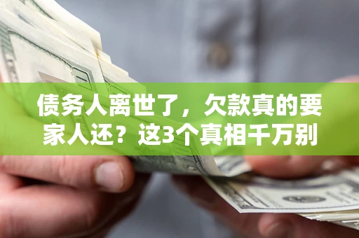 北京债务人离世了，欠款真的要家人还？这3个真相千万别弄错